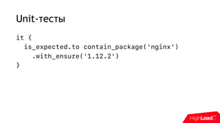 Unit-тесты
it {
is_expected.to contain_package('nginx')
.with_ensure('1.12.2')
}
 