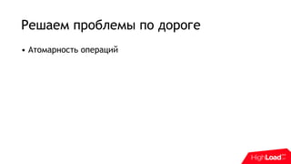 Решаем проблемы по дороге
• Атомарность операций
 