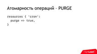 Атомарность операций – PURGE
resources { 'cron':
purge => true,
}
 