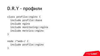 D.R.Y - профили
class profile::nginx {
include profile::base
include nginx
include monitoring::nginx
include metrics::nginx
}
node /^web-/ {
include profile::nginx
}
 