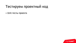 Тестируем проектный код
• Unit-тесты проекта
 