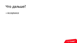 Что дальше?
• Acceptance
 