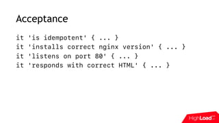 Acceptance
it 'is idempotent' { ... }
it 'installs correct nginx version' { ... }
it 'listens on port 80' { ... }
it 'responds with correct HTML' { ... }
 