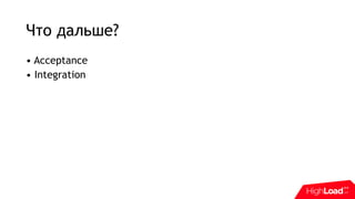 Что дальше?
• Acceptance
• Integration
 