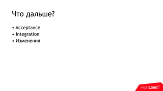 Что дальше?
• Acceptance
• Integration
• Изменения
 