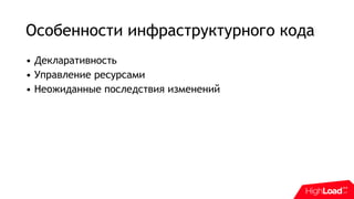 Особенности инфраструктурного кода
• Декларативность
• Управление ресурсами
• Неожиданные последствия изменений
 