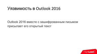 Уязвимость в Outlook 2016
Outlook 2016 вместе с зашифрованным письмом
присылает его открытый текст
 