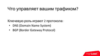 Что управляет вашим трафиком?
Ключевую роль играют 2 протокола:
• DNS (Domain Name System)
• BGP (Border Gateway Protocol)
 