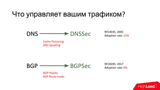 Что управляет вашим трафиком?
DNS
BGP
BGP Hijacks
BGP Route Leaks
DNSSec
BGPSec
RFC4035, 2005
Adoption rate: 15%
RFC8205: 2017
Adoption rate: 0%
Cache Poisoning
DNS Spoofing
 
