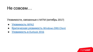 Не совсем…
Уязвимости, связанные с MiTM (октябрь 2017)
● Уязвимость WPA2
● Критическая уязвимость Windows DNS Client
● Уязвимость в Outlook 2016
 