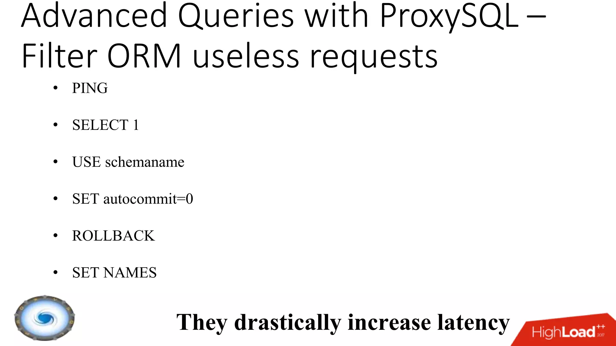 Advanced Queries with ProxySQL –
Filter ORM useless requests
• PING
• SELECT 1
• USE schemaname
• SET autocommit=0
• ROLLBACK
• SET NAMES
They drastically increase latency
 