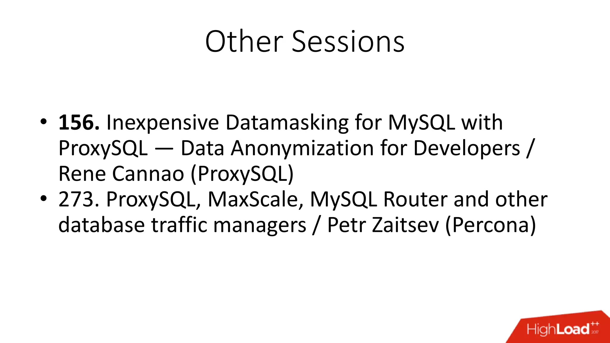 Other Sessions
• 156. Inexpensive Datamasking for MySQL with
ProxySQL — Data Anonymization for Developers /
Rene Cannao (ProxySQL)
• 273. ProxySQL, MaxScale, MySQL Router and other
database traffic managers / Petr Zaitsev (Percona)
 