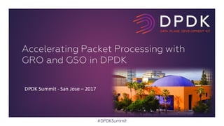 DPDK	Summit	- San	Jose	– 2017
#DPDKSummit
Accelerating Packet Processing with
GRO and GSO in DPDK
 