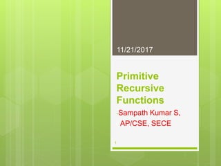 Primitive
Recursive
Functions
-Sampath Kumar S,
AP/CSE, SECE
11/21/2017
1
 