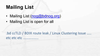 Mailing List
• Mailing List (nog@bdnog.org)
• Mailing List is open for all
.bd ccTLD / BDIX route leak / Linux Clustering ...