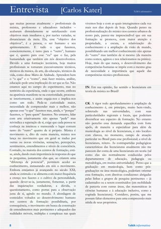 Entrevista [Carlos Kater] TeMA informativo
que muitas pessoas atualmente – profissionais da
música, professores e educadores incluídos –
acabaram distraidamente se satisfazendo com
objetivos mais imediatos e, por razões variadas, se
distanciaram da meta. Ela, esse “objetivo dos
objetivos”, é a pessoa, o ser humano e seu
aprimoramento. E tudo o que fazemos,
conscientemente, é tanto para o “outro”, humano
que é, quanto para esse “eu” que o faz, pela
humanidade que também em nós desenvolvemos.
Devido a uma formação tecnicista, hoje muitos
profissionais se tornaram excessivamente técnicos,
técnicos da música, da arte, da educação, técnicos da
vida, como disse Mário de Andrade. Aprendem bem
o “o que” e o “como”, mas fazer música, análise,
educação pede uma implicação do ser que as faz. Não
estamos aqui no campo do experimento, mas no
território da experiência, onde o que ocorre, embora
na aparência manifeste-se na exterioridade, processa-
se interiormente, e assim engaja-nos e implica-nos
como um todo. Pede-se curiosidade maior,
necessidade de compreender mais e melhor, não
apenas esse “o que” fazemos mas, ainda, o “porque”
fazemos, o “para quem” fazemos. No entanto, lidar
com arte criativamente não apenas “pede” mas
reivindica a superação de si, exige que cada pessoa se
conheça na inteireza e transcenda o lugar comum
tanto do “outro” quanto de si próprio. Música é
movimento e, dito de outra maneira, música nos
lança no movimento que em geral se traduz por
outras ou novas vivências, sensações, percepções,
sentimentos, entendimentos e níveis de consciência.
Contudo, na maioria dos centros de formação, está-
se, ainda, dando mais importância às respostas do que
às perguntas, justamente elas que, ao criarem uma
“diferença de potencial”, permitem aceder ao
conhecimento, instaurando em nós o movimento.
Embora estejamos já avançando no século XXI,
ainda se estimula e se alimenta com maior frequência
a crença nos fazeres e o cultivo da personalidade,
quando dever-se-ia, justamente, fomentar, a partir
das inquietações verdadeiras, a dúvida, o
questionamento, como portas para a observação
justa de si, agindo no mundo. A abordagem de
conteúdos voltados ao desenvolvimento humano
nos centros de formação possibilitaria, por
consequência, o movimento em busca da construção
de entendimentos mais pertinentes e adequados das
realidades móveis, múltiplas e complexas nas quais
vivemos hoje e com as quais interagiremos cada vez
mais nos dias depois de hoje. Quando penso na
profissionalização do músico nos centros urbanos de
nosso país, parece-me imprescindível que em sua
formação se promova, com maior atenção e
propriedade, a escuta, a relativização do
conhecimento e a ampliação da visão de mundo,
possibilitando um melhor conhecimento não apenas
do “outro” mas também de si mesmo (da maneira
como somos, agimos e nos relacionamos na prática).
Hoje, mais do que nunca, o desenvolvimento das
competências humanas se impõe com o mesmo grau
de necessidade e importância que aquele das
competências técnico-profissionais.
IN: Em sua opinião, faz sentido a licenciatura em
teoria da música no Brasil?
CK: A rigor todo aprofundamento e ampliação de
conhecimento é, em princípio, muito bem-vindo,
sobretudo nas universidades, com suas
particularidades regionais e locais, que poderiam
diversificar seu espectro de formação. No entanto
não percebo essa demanda específica com forte
apelo, de maneira a especializar para além da
musicologia ao nível da licenciatura, e não localizo
com clareza, no momento, campo de atuação
particular no Brasil para esse profissional; a nível de
licenciatura, reitero. As contrapartidas pedagógicas
características das licenciaturas atualmente não me
parecem dar conta de uma licenciatura em teoria (tal
como elas são normalmente conduzidas pelos
departamentos de educação, pedagogia ou
metodologia, em muitas universidades). Penso que a
graduação em musicologia, bem como pós-
graduações na área musicológica, poderiam orientar
essa formação, com diretivas condizentes abrigadas
pelas linhas e grupos de pesquisa pertinentes – já
cadastrados ou a serem constituídos (em mobilidade
de parceria com outras áreas, das matemáticas às
ciências humanas e à educação inclusive, como a
cogitada licenciatura). Considero, porém, que me
possam faltar elementos para uma compreensão mais
nítida de seus propósitos.
TeMA informativo8
 