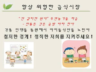항상 위험한 급식시장
“ 안 걸리면 된다” 주변농가들 파급
- 안좋은 것은 금방 따라 한다
각종 인맥을 동원해서 아이들식단을 노린다
철저한 경계 ! 정직한 저희를 지켜주세요 !
 