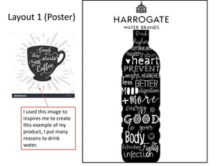 Layout 1 (Poster)
I used this image to
inspires me to create
this example of my
product, I put many
reasons to drink
water.
 