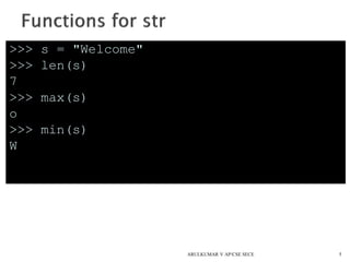 >>> s = "Welcome"
>>> len(s)
7
>>> max(s)
o
>>> min(s)
W
5ARULKUMAR V AP/CSE SECE
 