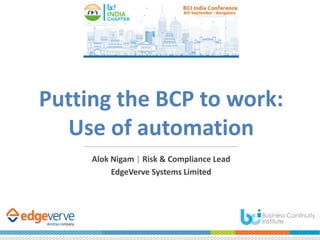 Putting the BCP to work:
Use of automation
Alok Nigam | Risk & Compliance Lead
EdgeVerve Systems Limited
 