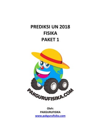 PREDIKSI UN 2018
FISIKA
PAKET 1
Oleh:
PAKGURUFISIKA
www.pakgurufisika.com
 