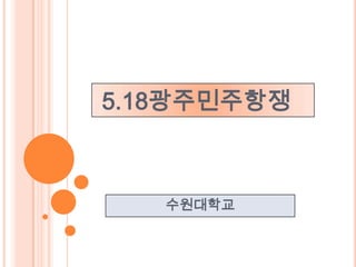 5.18광주민주항쟁



   수원대학교
 