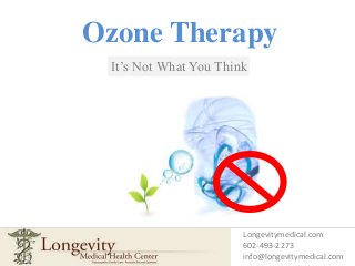 Ozone Therapy
It’s Not What You Think
Longevitymedical.com
602-493-2273
info@longevitymedical.com
 