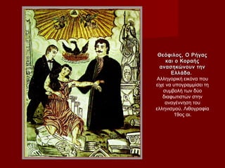 Θεόφιλος, Ο Ρήγας
     και ο Κοραής
  ανασηκώνουν την
       Ελλάδα.
Αλληγορική εικόνα που
είχε να υπογραμμίσει τη
   συμβολή των δύο
   διαφωτιστών στην
    αναγέννηση του
ελληνισμού. Λιθογραφία
        19ος αι.
 