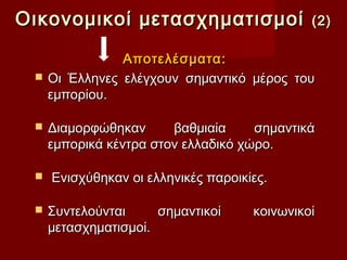 Οικονομικοί μετασχηματισμοί                   (2)

                Αποτελέσματα:
    Οι Έλληνες ελέγχουν σημαντικό μέρος του
     εμπορίου.

    Διαµορφώθηκαν      βαθµιαία     σηµαντικά
     εμπορικά κέντρα στον ελλαδικό χώρο.

    Ενισχύθηκαν οι ελληνικές παροικίες.

    Συντελούνται     σημαντικοί     κοινωνικοί
     µετασχηµατισµοί.
 