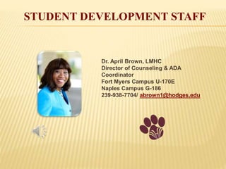 STUDENT DEVELOPMENT STAFF
Dr. April Brown, LMHC
Director of Counseling & ADA
Coordinator
Fort Myers Campus U-170E
Naples Campus G-186
239-938-7704/ abrown1@hodges.edu
 