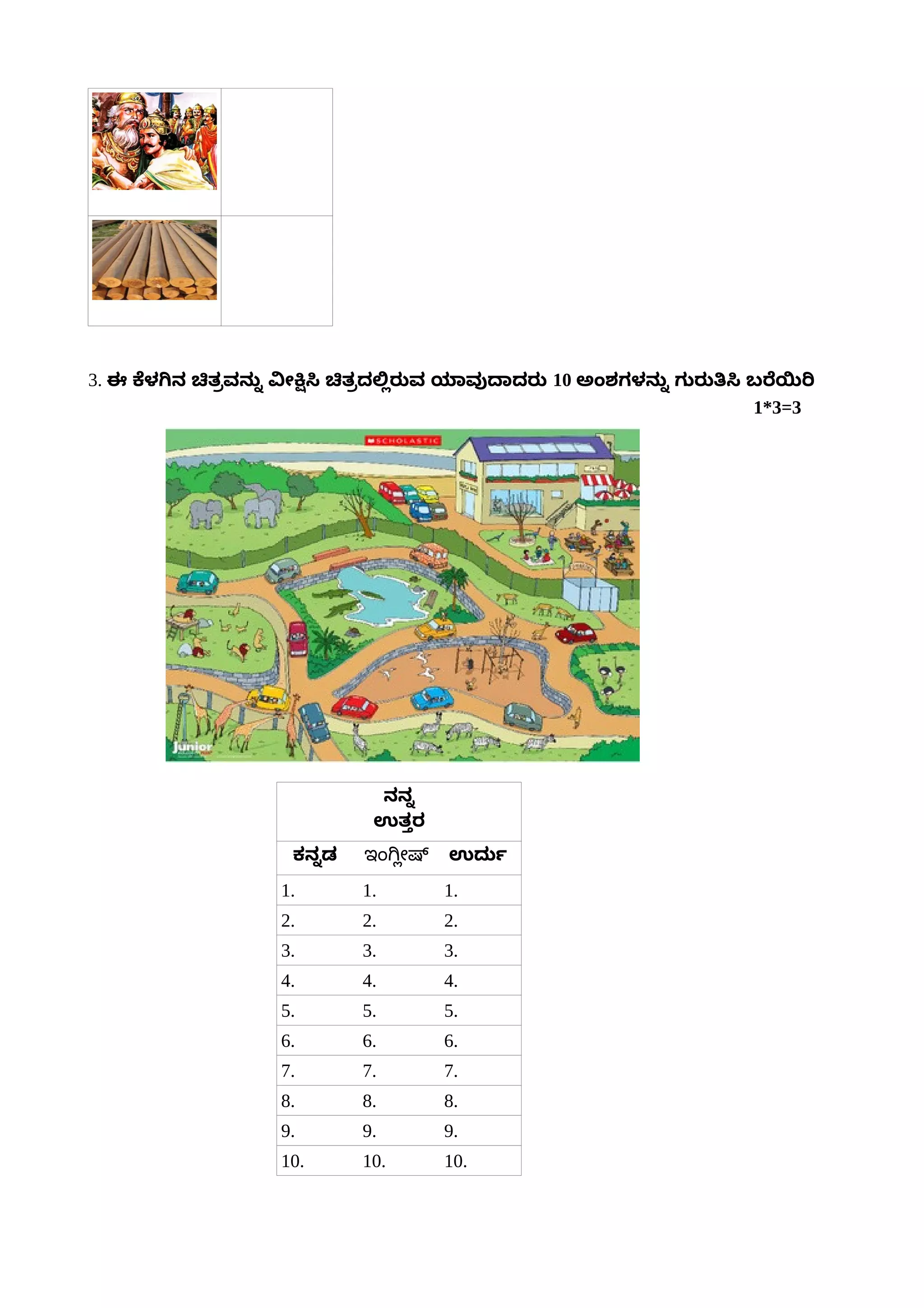 3. ಈ ಕೆಳಗಿನ ಚಿತಪ್ರೌವನರನ್ನು ವನೇಕ್ಷಿಸಿ ಚಿತಪ್ರೌರಲಲ್ಲಿರರವ ಯರವವುದರರರರ 10 ಅಟ್ಯಾಂಶಗಳನರನ್ನು ಗರರರತಸಿ ಬರೆಯಿರಿ
1*3=3
ನನನ್ನು
ಉತತ್ತರ
ಕನನ್ನುಡ ಇಅಂಗಗಕೀಷ್ ಉರರರ್ಕಾ
1. 1. 1.
2. 2. 2.
3. 3. 3.
4. 4. 4.
5. 5. 5.
6. 6. 6.
7. 7. 7.
8. 8. 8.
9. 9. 9.
10. 10. 10.
 