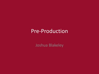Pre-Production
Joshua Blakeley
 