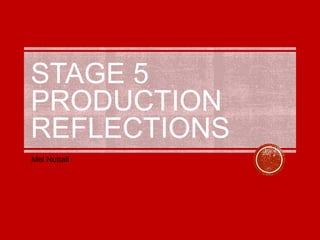 STAGE 5
PRODUCTION
REFLECTIONS
Mel Nuttall
 