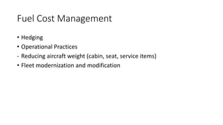 Fuel Cost Management
• Hedging
• Operational Practices
- Reducing aircraft weight (cabin, seat, service items)
• Fleet modernization and modification
 