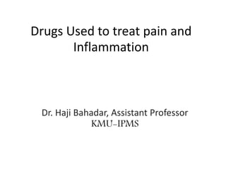 Drugs Used to treat pain and
Inflammation
Dr. Haji Bahadar, Assistant Professor
KMU-IPMS
 