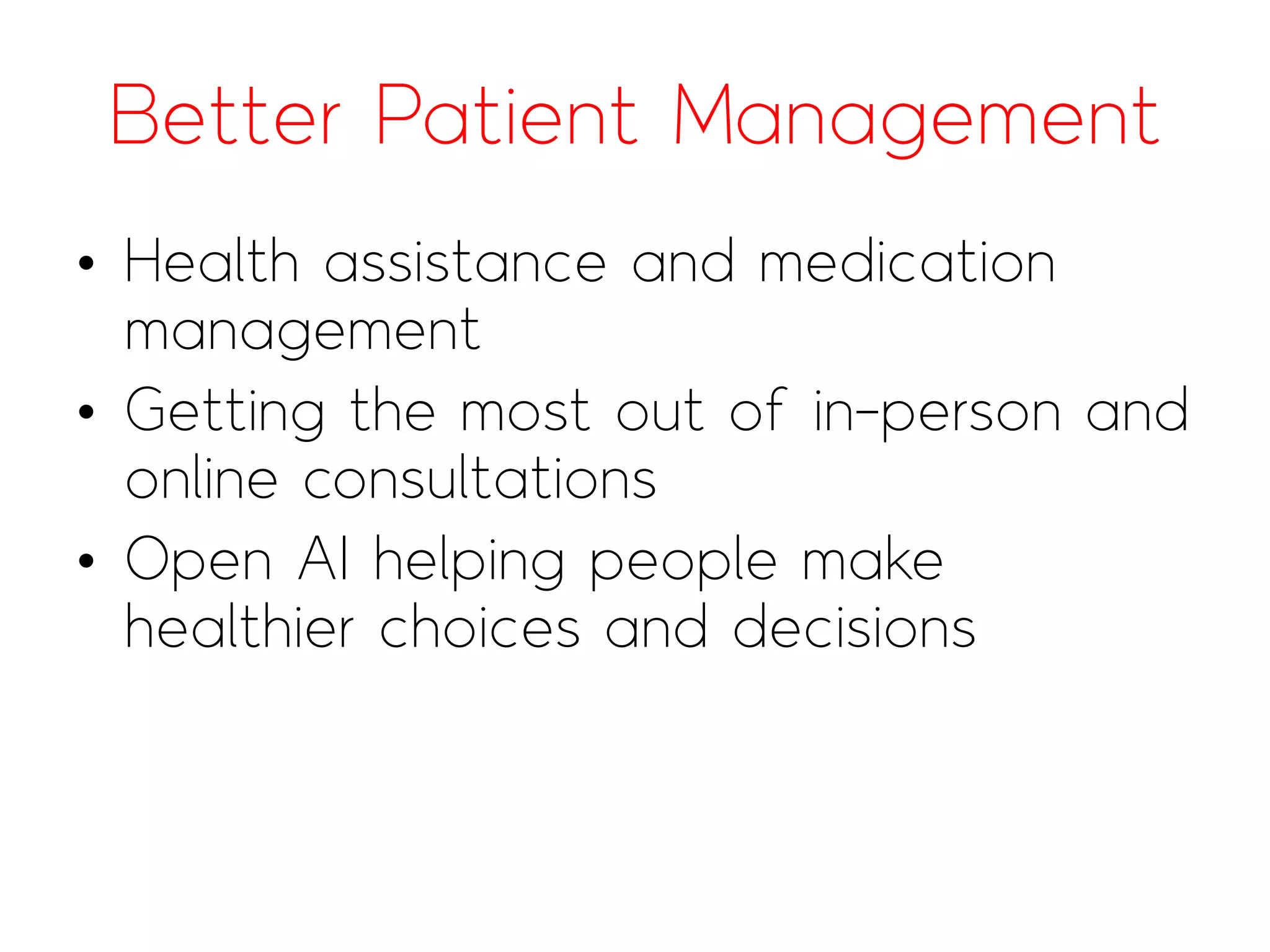 Better Patient Management
• Health assistance and medication
management
• Getting the most out of in-person and
online consultations
• Open AI helping people make
healthier choices and decisions
 