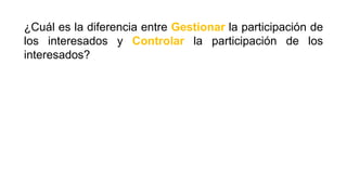 ¿Cuál es la diferencia entre Gestionar la participación de
los interesados y Controlar la participación de los
interesados?
 