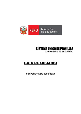 SISTEMA UNICO DE PLANILLAS
COMPONENTE DE SEGURIDAD
GUIA DE USUARIO
COMPONENTE DE SEGURIDAD
 