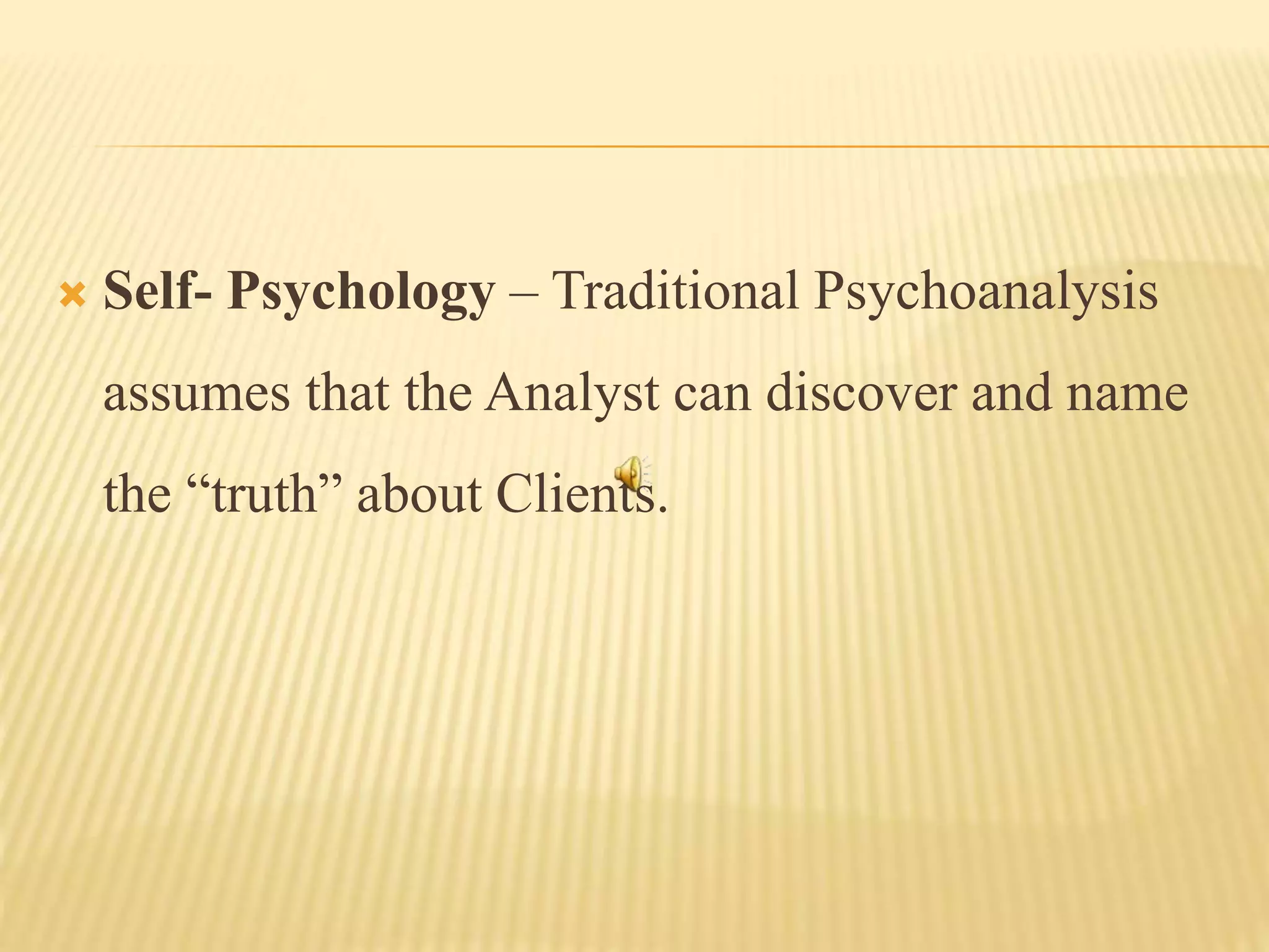  Self- Psychology – Traditional Psychoanalysis
assumes that the Analyst can discover and name
the “truth” about Clients.
 