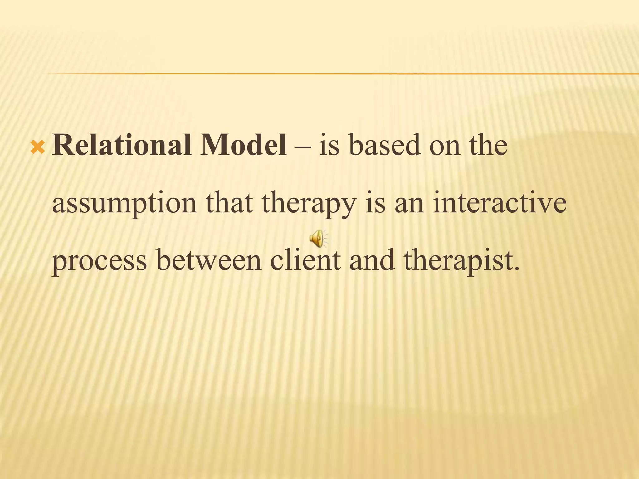  Relational Model – is based on the
assumption that therapy is an interactive
process between client and therapist.
 
