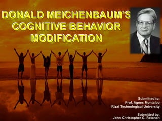 DONALD MEICHENBAUM’S
COGNITIVE BEHAVIOR
MODIFICATION
Submitted to:
Prof. Agnes Montalbo
Rizal Technological University
Submitted by:
John Christopher G. Retanan
 