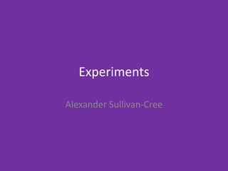Experiments
Alexander Sullivan-Cree
 