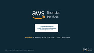 © 2017, Amazon Web Services, Inc. or its Affiliates. All rights reserved.
Worldwide | N. America | LATAM | UK/IR | EMEA | APAC | Japan | China
Leandro Bennaton
LATAM Compliance Strategist
bennaton@amazon.com
 