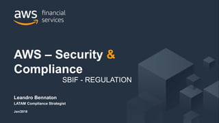 © 2017, Amazon Web Services, Inc. or its Affiliates. All rights reserved.
Leandro Bennaton
LATAM Compliance Strategist
Jan/2018
AWS – Security &
Compliance
SBIF - REGULATION
 