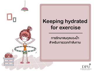 Keeping hydrated
for exercise
การรักษาสมดุลของน้า
ส้าหรับการออกก้าลังกาย
 