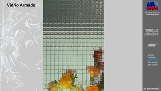 Vidrio Armado
Arq. Eric Fernandez C.
Universidad Autónoma
Gabriel René Moreno
“MATERIALES
APLICADOS II”
“VIDRIOS”
- Definición
- Clasificación
- VIDRIO CRUDO
- Vidrio laminado
- Vidrio templado
 