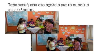 Παρασκευή κέικ στο σχολείο για το συσσίτιο
της εκκλησίας.
 