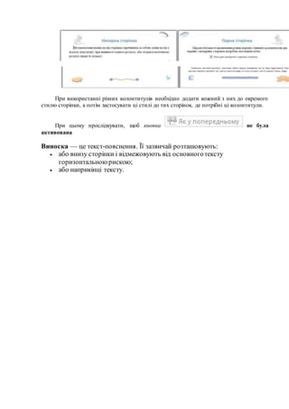 При використанні різних колонтитулів необхідно додати кожний з них до окремого
стилю сторінки, а потім застосувати ці стилі до тих сторінок, де потрібні ці колонтитули.
При цьому прослідкувати, щоб кнопка не була
активована
Виноска — це текст-пояснення. Її зазвичай розташовують:
 або внизу сторінки і відмежовують від основноготексту
горизонтальноюрискою;
 або наприкінці тексту.
 