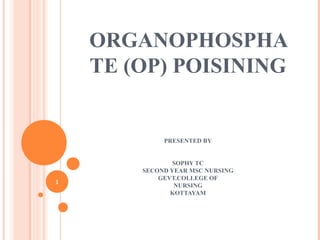 ORGANOPHOSPHA
TE (OP) POISINING
PRESENTED BY
SOPHY TC
SECOND YEAR MSC NURSING
GEVT.COLLEGE OF
NURSING
KOTTAYAM
1
 