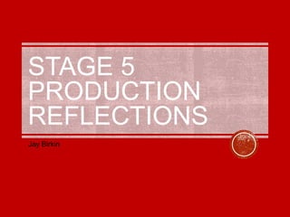 STAGE 5
PRODUCTION
REFLECTIONS
Jay Birkin
 